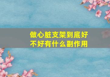 做心脏支架到底好不好有什么副作用