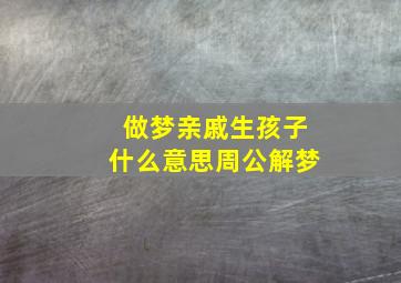 做梦亲戚生孩子什么意思周公解梦