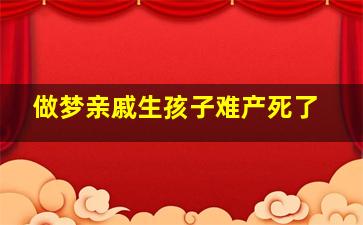 做梦亲戚生孩子难产死了