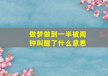 做梦做到一半被闹钟叫醒了什么意思