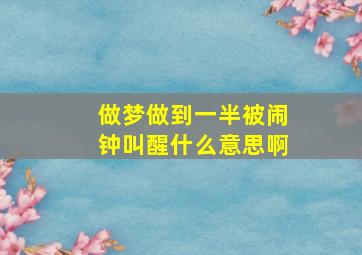 做梦做到一半被闹钟叫醒什么意思啊