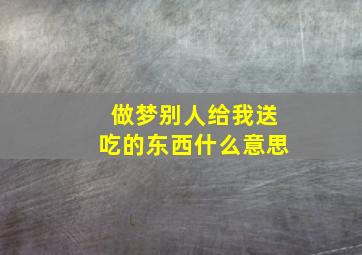 做梦别人给我送吃的东西什么意思