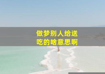 做梦别人给送吃的啥意思啊