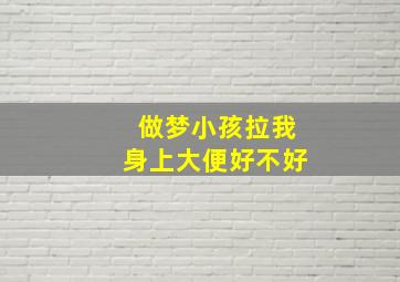 做梦小孩拉我身上大便好不好