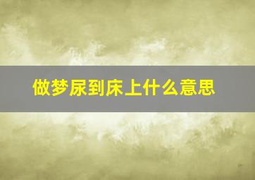 做梦尿到床上什么意思