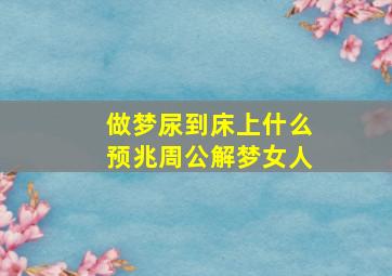 做梦尿到床上什么预兆周公解梦女人