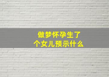 做梦怀孕生了个女儿预示什么