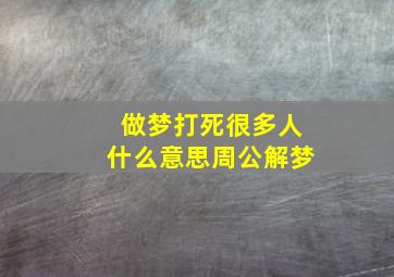 做梦打死很多人什么意思周公解梦