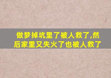 做梦掉坑里了被人救了,然后家里又失火了也被人救了