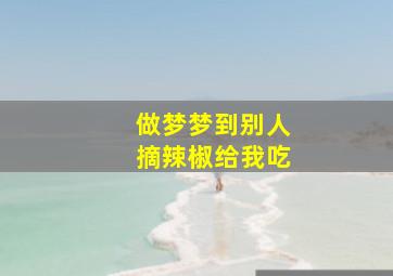 做梦梦到别人摘辣椒给我吃