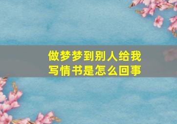 做梦梦到别人给我写情书是怎么回事