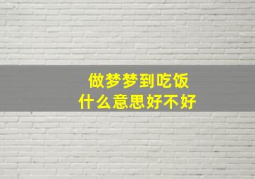 做梦梦到吃饭什么意思好不好