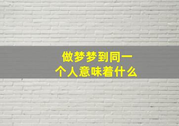 做梦梦到同一个人意味着什么