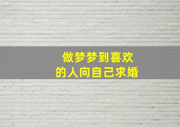 做梦梦到喜欢的人向自己求婚