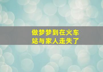 做梦梦到在火车站与家人走失了