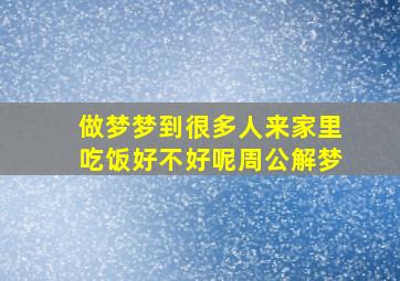 做梦梦到很多人来家里吃饭好不好呢周公解梦