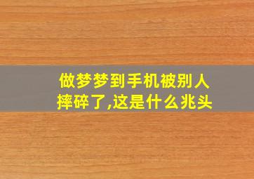 做梦梦到手机被别人摔碎了,这是什么兆头