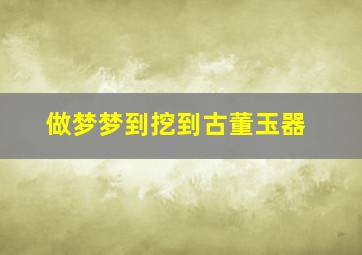 做梦梦到挖到古董玉器