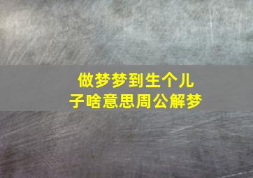 做梦梦到生个儿子啥意思周公解梦