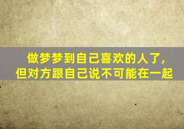 做梦梦到自己喜欢的人了,但对方跟自己说不可能在一起