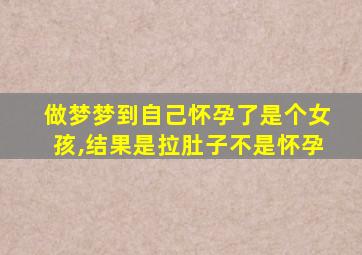 做梦梦到自己怀孕了是个女孩,结果是拉肚子不是怀孕