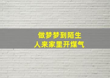 做梦梦到陌生人来家里开煤气