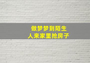 做梦梦到陌生人来家里抢房子