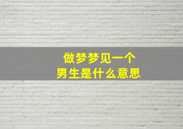 做梦梦见一个男生是什么意思