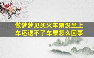 做梦梦见买火车票没坐上车还退不了车票怎么回事