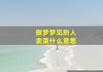 做梦梦见别人卖菜什么意思