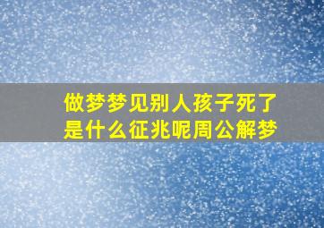 做梦梦见别人孩子死了是什么征兆呢周公解梦