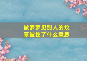 做梦梦见别人的坟墓被挖了什么意思