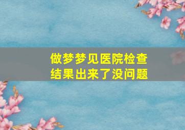 做梦梦见医院检查结果出来了没问题