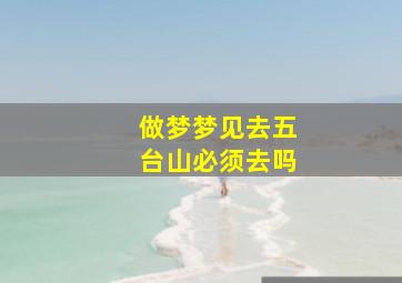 做梦梦见去五台山必须去吗