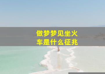 做梦梦见坐火车是什么征兆