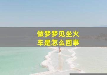 做梦梦见坐火车是怎么回事