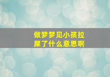 做梦梦见小孩拉屎了什么意思啊