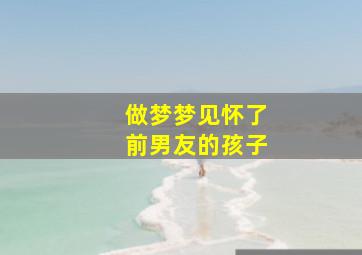 做梦梦见怀了前男友的孩子