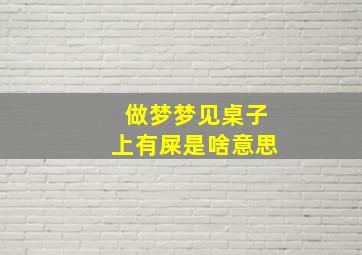 做梦梦见桌子上有屎是啥意思