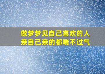 做梦梦见自己喜欢的人亲自己亲的都喘不过气