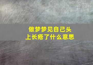 做梦梦见自己头上长疮了什么意思