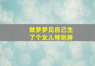 做梦梦见自己生了个女儿特别胖