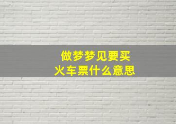 做梦梦见要买火车票什么意思