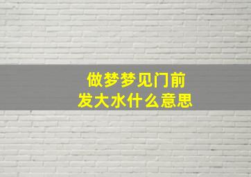 做梦梦见门前发大水什么意思