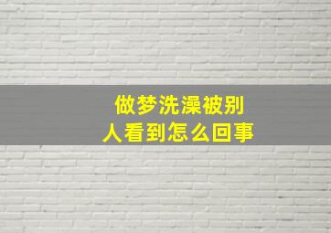 做梦洗澡被别人看到怎么回事