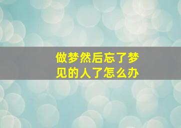 做梦然后忘了梦见的人了怎么办