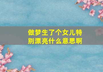 做梦生了个女儿特别漂亮什么意思啊