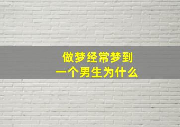 做梦经常梦到一个男生为什么