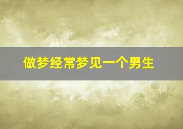 做梦经常梦见一个男生