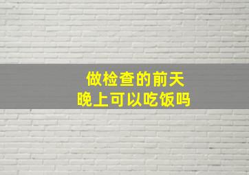 做检查的前天晚上可以吃饭吗